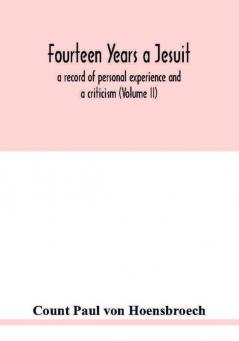 Fourteen years a Jesuit; a record of personal experience and a criticism (Volume II)