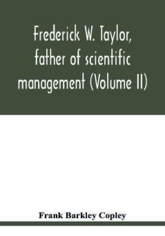 Frederick W. Taylor father of scientific management (Volume II)