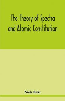 The Theory Of Spectra And Atomic Constitution