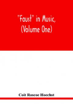 Faust in music (Volume One) The Faust-Theme in Dramatic Music A study of the Operas Music-Dream and Cantatas in the Faust-Theme