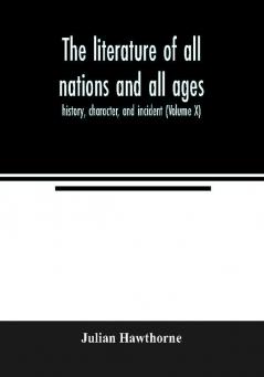 The literature of all nations and all ages; history character and incident (Volume X)