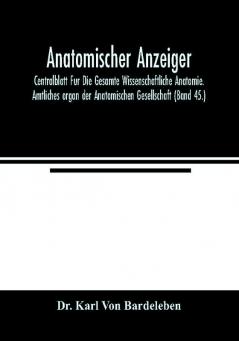 Anatomischer Anzeiger; Centralblatt Fur Die Gesamte Wissenschaftliche Anatomie. Amtliches organ der Anatomischen Gesellschaft (Band 45.)