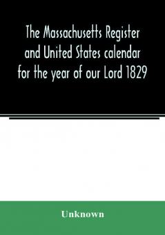 The Massachusetts register and United States calendar for the year of our Lord 1829