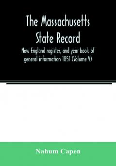 The Massachusetts state record New England register and year book of general information 1851 (Volume V)