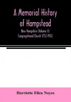 A memorial History of Hampstead New Hampshire (Volume II) Congregational Church 1752-1902