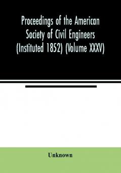 Proceedings of the American Society of Civil Engineers (Instituted 1852) (Volume XXXV)