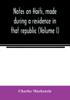 Notes on Haiti made during a residence in that republic (Volume I)