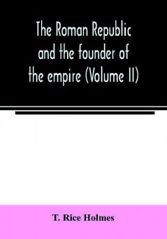 The Roman republic and the founder of the empire (Volume II)