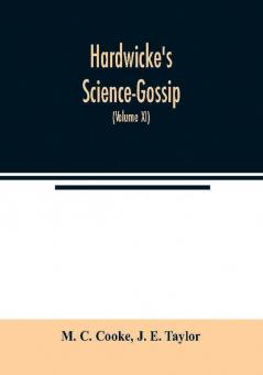 Hardwicke's Science-Gossip : An illustrated medium of interchange and gossip for students and lovers of nature (Volume XI)