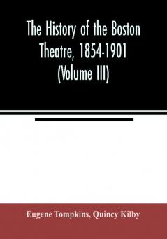 The history of the Boston Theatre 1854-1901 (Volume III)