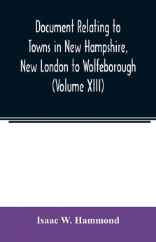 Document relating to Towns in New Hampshire New London to Wolfeborough (Volume XIII)