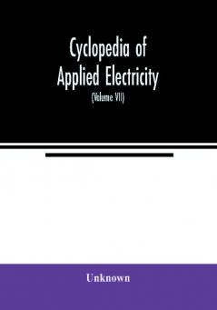 Cyclopedia of applied electricity : a general reference work on direct-current generators and motors storage batteries electrochemistry welding electric wiring meters electric lighting electric railways power stations switchboards power tra