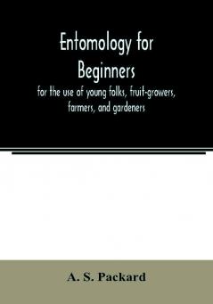 Entomology for beginners; for the use of young folks fruit-growers farmers and gardeners