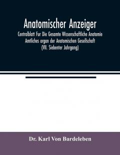 Anatomischer Anzeiger; Centralblatt Fur Die Gesamte Wissenschaftliche Anatomie. Amtliches organ der Anatomischen Gesellschaft (VII. Siebenter Jahrgang)