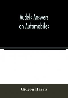 Audels answers on automobiles for Relating to The Parts operation Care Management Road Driving Carburetters Wiring Timing Ignition Motor Troubles Lubrication Tires. Etc. including chapters on the storage battery electric vehicles motor cycl