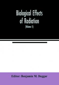 Biological effects of radiation; mechanism and measurement of radiation applications in biology photochemical reactions effects of radiant energy on organisms and organic products (Volume II)