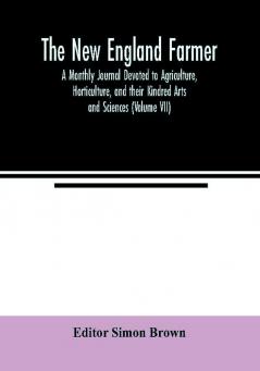 The New England farmer; A Monthly Journal Devoted to Agriculture Horticulture and their Kindred Arts and Sciences (Volume VII)