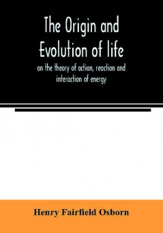 The origin and evolution of life on the theory of action reaction and interaction of energy