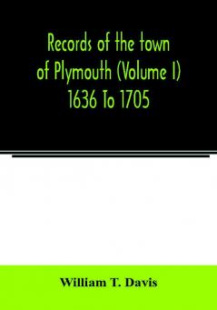 Records of the town of Plymouth (Volume I) 1636 To 1705