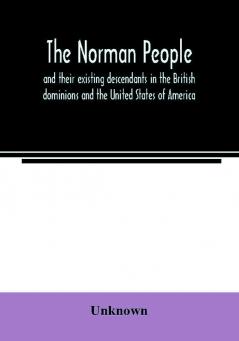 The Norman people and their existing descendants in the British dominions and the United States of America