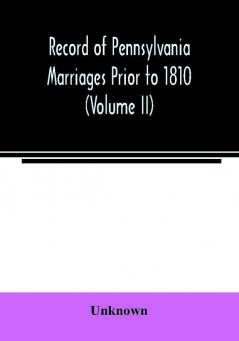 Record of Pennsylvania Marriages Prior to 1810 (Volume II)