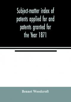 Subject-matter index of patents applied for and patents granted for the Year 1871