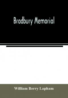 Bradbury memorial. Records of some of the descendants of Thomas Bradbury of Agamenticus (York) in 1634 and of Salisbury Mass. in 1638 with a brief sketch of the Bradburys of England. Comp. chiefly from the collections of the late John Merrill Bradbury