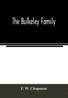 The Bulkeley family; or the descendants of Rev. Peter Bulkeley who settled at Concord Mass. in 1636. Compiled at the request of Joseph E. Bulkeley