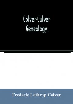 Colver-Culver genealogy; descendants of Edward Colver of Boston Dedham and Roxbury Massachusetts and New London and Mystic Connecticut