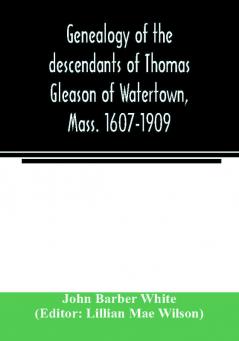 Genealogy of the descendants of Thomas Gleason of Watertown Mass. 1607-1909