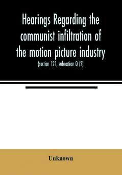 Hearings regarding the communist infiltration of the motion picture industry. Hearings before the Committee on Un-American Activities House of Representatives Eightieth Congress first session. Public law 601 (section 121 subsection Q (2))