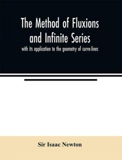 The method of fluxions and infinite series : with its application to the geometry of curve-lines