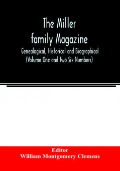 The Miller family magazine; Genealogical Historical and Biographical (Volume One and Two Six Numbers)