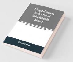 A Synopsis Of Elementary Results In Pure And Applied Mathematics (Volume I)