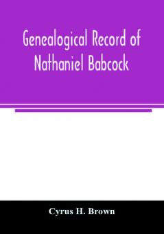 Genealogical record of Nathaniel Babcock Simeon Main Issac Miner Ezekiel Main