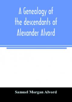 A genealogy of the descendants of Alexander Alvord an early settler of Windsor Conn. and Northampton Mass