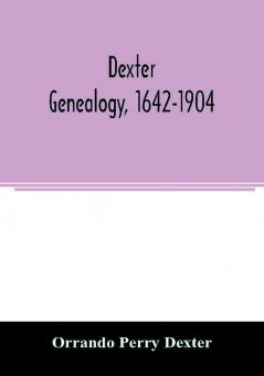 Dexter genealogy 1642-1904; being a history of the descendants of Richard Dexter of Malden Massachusetts from the notes of John Haven Dexter and original researches