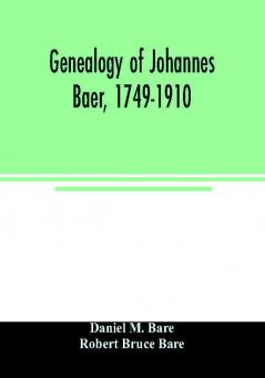 Genealogy of Johannes Baer 1749-1910