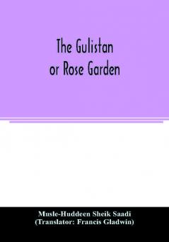 The Gulistan; or Rose garden