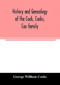 History and genealogy of the Cock Cocks Cox family descended from James and Sarah Cock of Killingworth upon Matinecock in the township of Oyster Bay Long Island N.Y