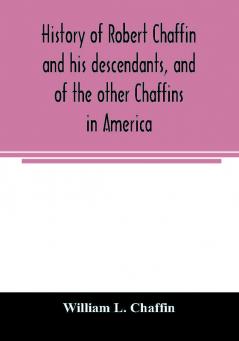 History of Robert Chaffin and his descendants and of the other Chaffins in America