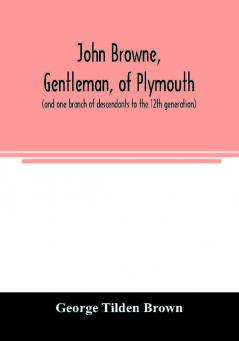 John Browne gentleman of Plymouth (and one branch of descendants to the 12th generation) assistant commissioner magistrate pioneer in New England colonial life