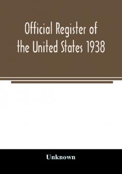 Official register of the United States 1938; Containing a List of Persons Occupying Administrative and Supervisory Positions in Each Executive and Judicial Department of the Government Including the District of Columbia