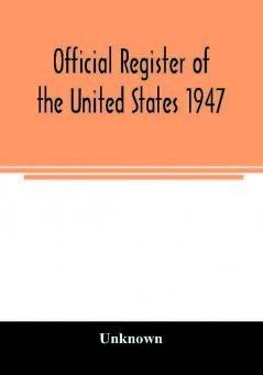 Official Register of the United States 1947; Persons Occupying administrative and Supervisory Positions in the Legislative Executive and Judicial Branches of the Federal Government and in the District of Columbia Government as of May 1 1947