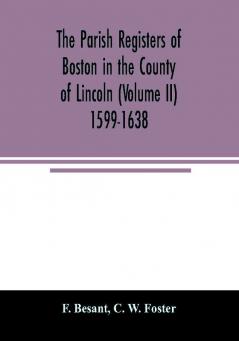 The parish registers of Boston in the County of Lincoln (Volume II) 1599-1638