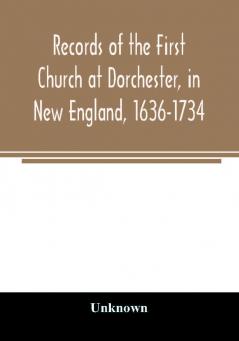 Records of the First Church at Dorchester in New England 1636-1734