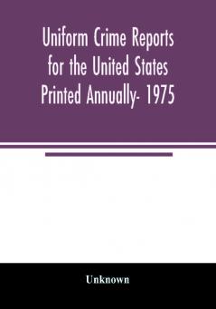 Uniform crime reports for the United States Printed Annually- 1975