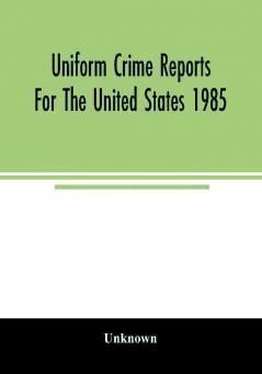 Uniform crime reports for the United States 1985