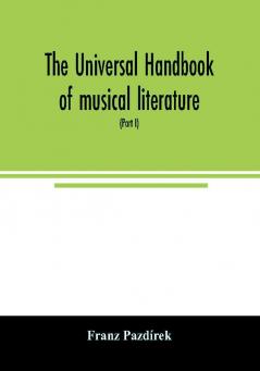 The Universal handbook of musical literature. Practical and complete guide to all musical publications (Part I)