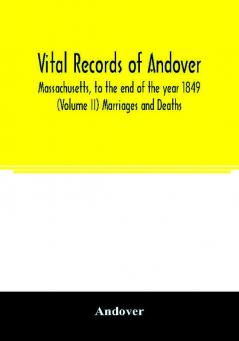 Vital records of Andover Massachusetts to the end of the year 1849 (Volume II) Marriages and Deaths